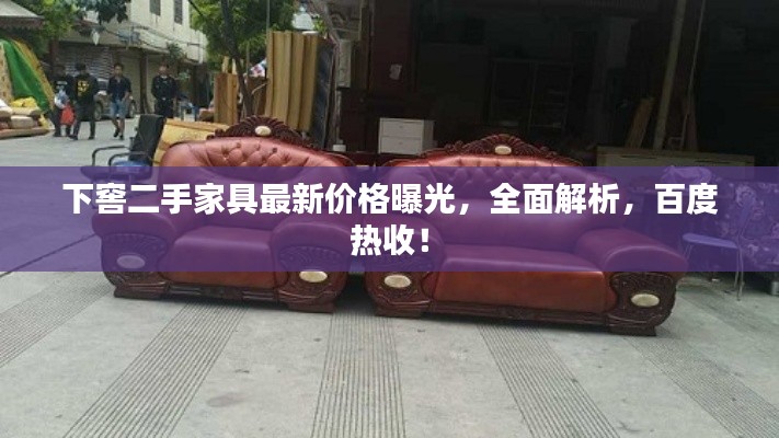 下窖二手家具最新价格曝光,全面解析,百度热收!