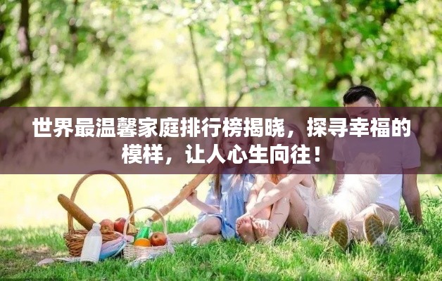 世界最温馨家庭排行榜揭晓,探寻幸福的模样,让人心生向往!