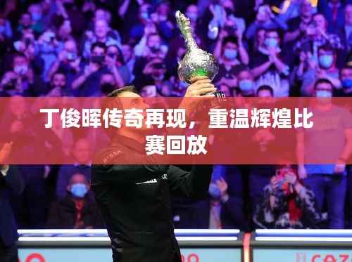 丁俊晖传奇再现,重温辉煌比赛回放