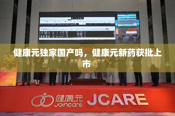 健康元独家国产吗,健康元新药获批上市