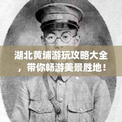 湖北黄埔游玩攻略大全,带你畅游美景胜地!