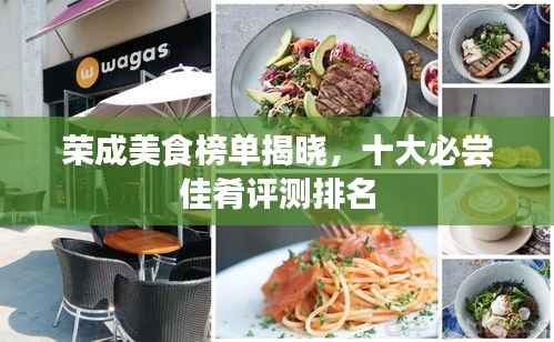 荣成美食榜单揭晓,十大必尝佳肴评测排名