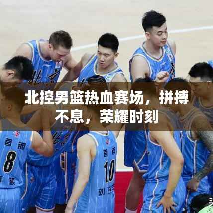 北控男篮热血赛场,拼搏不息,荣耀时刻