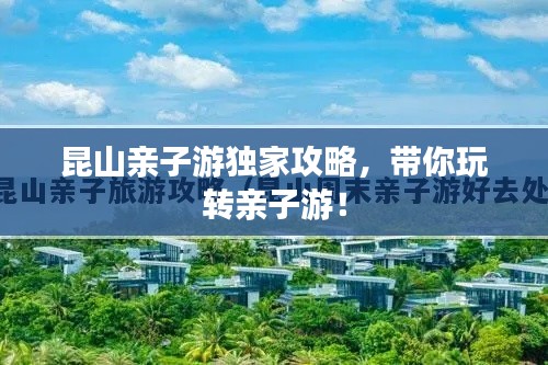 昆山亲子游独家攻略,带你玩转亲子游!