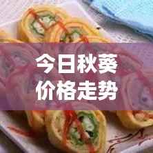 今日秋葵价格走势揭秘,市场行情分析与预测