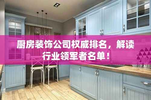 厨房装饰公司权威排名,解读行业领军者名单!
