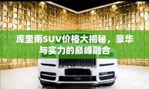 库里南SUV价格大揭秘,豪华与实力的巅峰融合
