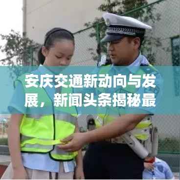 安庆交通新动向与发展,新闻头条揭秘最新进展