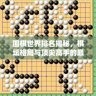 围棋世界排名揭秘,棋坛格局与顶尖高手的巅峰对决