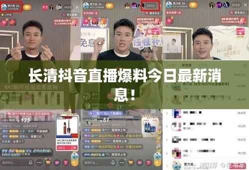 长清抖音直播爆料今日最新消息!