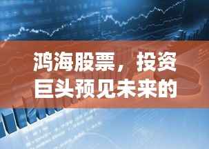 鸿海股票,投资巨头预见未来的力量