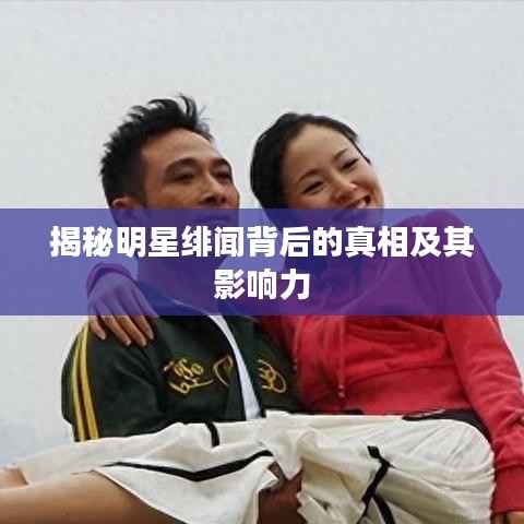 揭秘明星绯闻背后的真相及其影响力