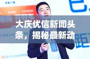 大庆优信新闻头条,揭秘最新动态与热点事件
