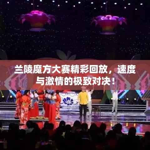 兰陵魔方大赛精彩回放,速度与激情的极致对决!