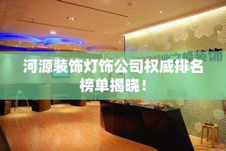河源装饰灯饰公司权威排名榜单揭晓!