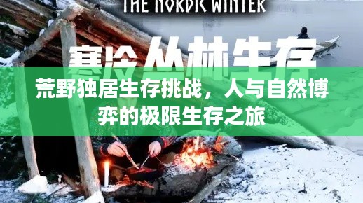 荒野独居生存挑战,人与自然博弈的极限生存之旅