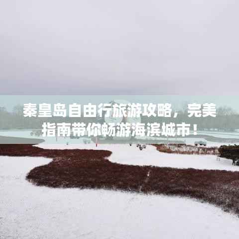 秦皇岛自由行旅游攻略,完美指南带你畅游海滨城市!