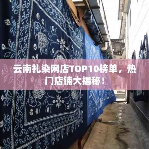 云南扎染网店TOP10榜单,热门店铺大揭秘!