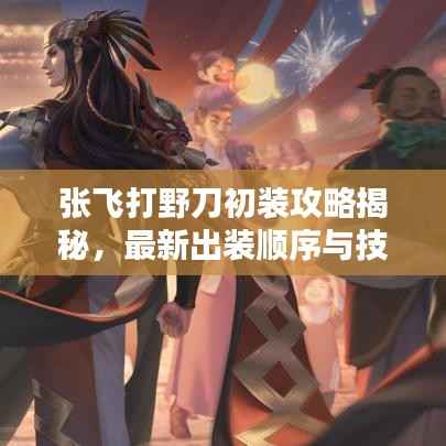张飞打野刀初装攻略揭秘,最新出装顺序与技巧