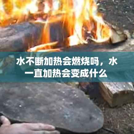 水不断加热会燃烧吗,水一直加热会变成什么