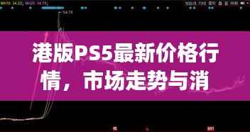 港版PS5最新价格行情,市场走势与消费者关注焦点