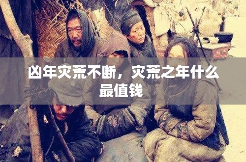 凶年灾荒不断,灾荒之年什么最值钱