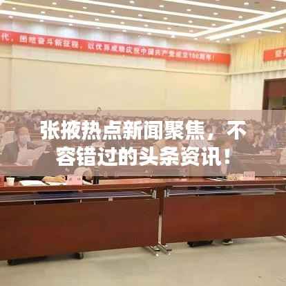 张掖热点新闻聚焦,不容错过的头条资讯!