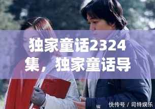 独家童话2324集,独家童话导演