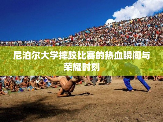 尼泊尔大学摔跤比赛的热血瞬间与荣耀时刻