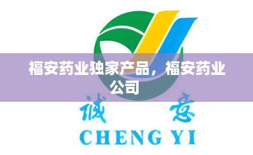 福安药业独家产品,福安药业公司