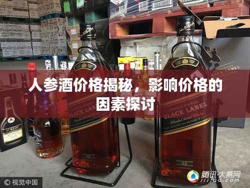 人参酒价格揭秘,影响价格的因素探讨