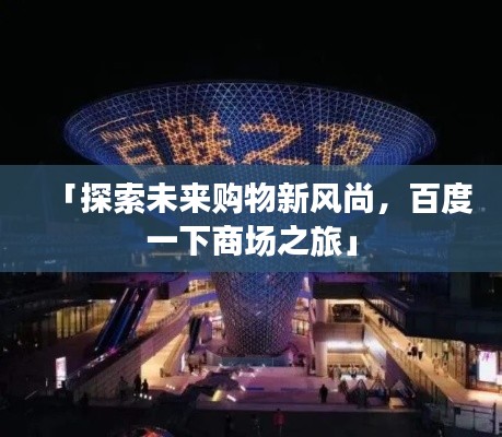 「探索未来购物新风尚,百度一下商场之旅」