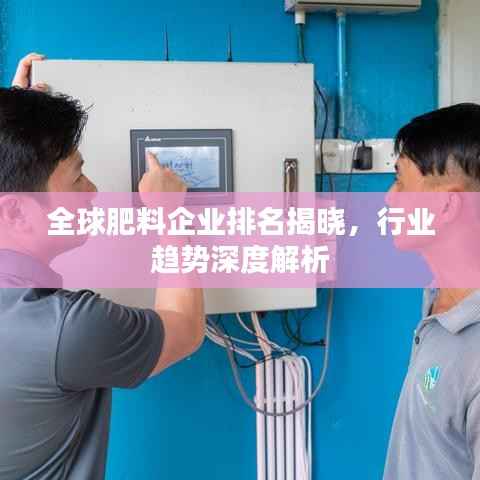 全球肥料企业排名揭晓,行业趋势深度解析