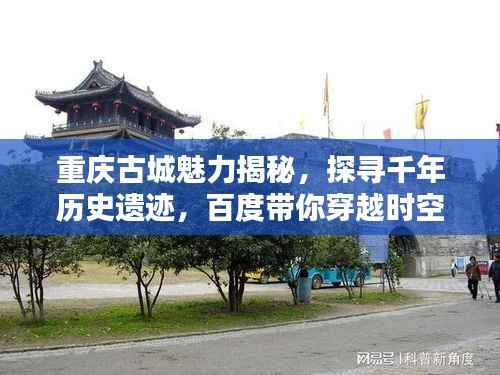 重庆古城魅力揭秘,探寻千年历史遗迹,百度带你穿越时空!