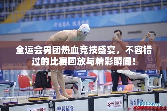 全运会男团热血竞技盛宴,不容错过的比赛回放与精彩瞬间!