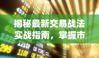 揭秘最新交易战法实战指南,掌握市场动态,轻松赢战股市!视频教程来袭!