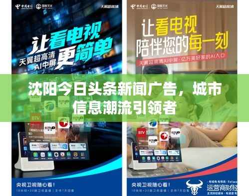 沈阳今日头条新闻广告,城市信息潮流引领者