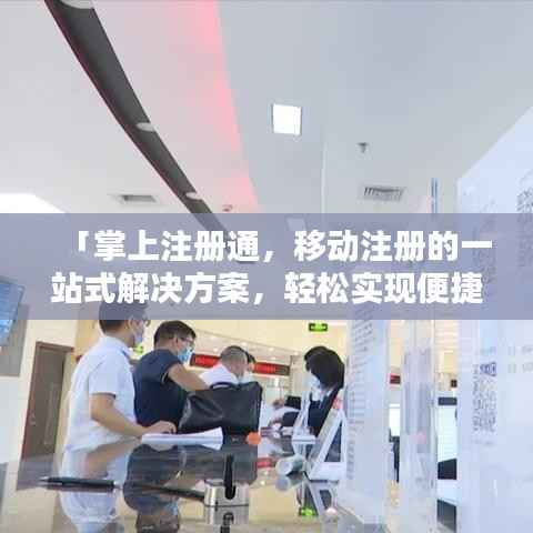 「掌上注册通,移动注册的一站式解决方案,轻松实现便捷登录!」